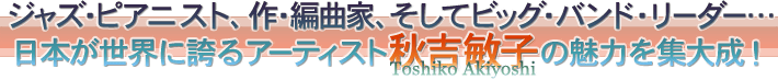 ジャズ・ピアニスト、作・編曲家、そしてビッグ・バンド・リーダー…日本が世界に誇るアーティスト秋吉敏子の魅力を集大成！