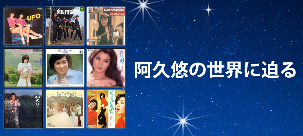 1970～80年代を彩る、大ヒットソングの生みの親！阿久悠の世界に迫る