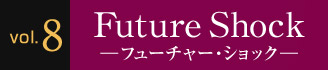 Vol.8 Future Shock ―フューチャー・ショック―