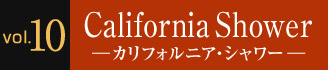 Vol.10 California Shower ―カルフォルニア・シャワー―