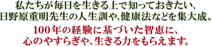私たちが毎日を生きる上で知っておきたい、日野原重明先生の人生訓や、健康法などを集大成した『日野原重明講話集 CD全12巻』。100年の経験に基づいた知恵に、心のやすらぎや、生きる力をもらえます。