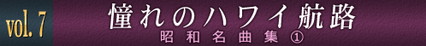 vol.7　憧れのハワイ航路　昭和名曲集(1)