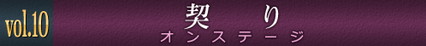vol.10　契り　オンステージ