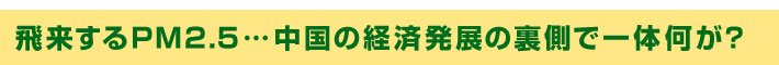 飛来するPM2.5…中国の経済発展の裏側で一体何が？