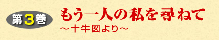 第3巻 もう一人の私を尋ねてー 十牛図よりー