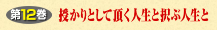 第12巻 授かりとして頂く人生と択ぶ人生と