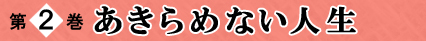 第2巻 あきらめない人生