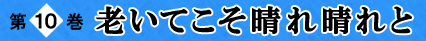 第10巻 老いてこそ晴れ晴れと