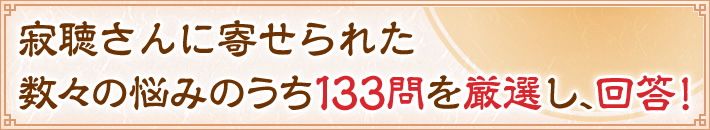 寂聴さんに寄せられた数々の悩みのうち133問に厳選回答!