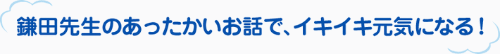 鎌田先生のあったかいお話で、イキイキ元気になる！