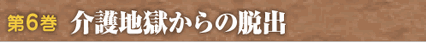 第６巻　介護地獄からの脱出