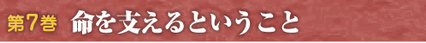 第７巻　命を支えるということ
