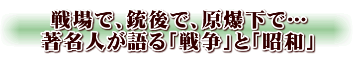 戦場で、銃後で、原爆下で…著名人が語る「戦争」と「昭和」