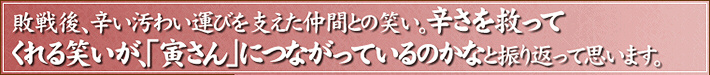 敗戦後、辛い汚わい運びを支えた仲間との笑い。辛さを救ってくれる笑いが、「寅さん」につながっているのかなと振り返って思います。