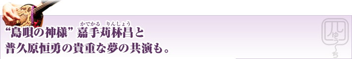 “島唄の神様” 嘉手苅林昌と普久原恒勇の貴重な夢の共演も。