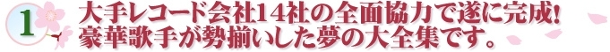 1 大手レコード会社14社の全面協力で遂に完成！豪華歌手が勢揃いした夢の大全集です。