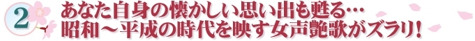 2 あなた自身の懐かしい思い出も甦る…昭和～平成の時代を映す女声艶歌がズラリ！