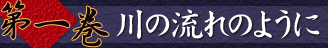 第一巻　川の流れのように