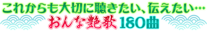 これからも大切に聴きたい、伝えたい…おんな艶歌180曲