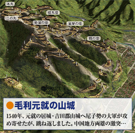 毛利元就の山城 1540年、元就の居城・吉田郡山城へ尼子勢の大群が攻め寄せたが、跳ね返しました。中国地方両雄の激突…