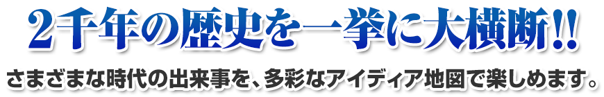 2千年の歴史を一挙に大横断!! さまざまな時代の出来事を、多彩なアイディア地図で楽しめます。
