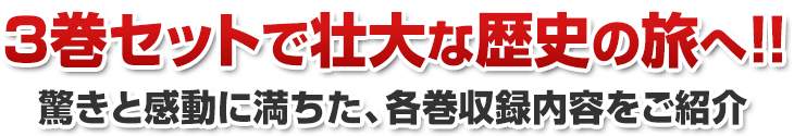 3巻セットで壮大な歴史の旅へ!! 驚きと感動に満ちた、各巻収録内容をご紹介