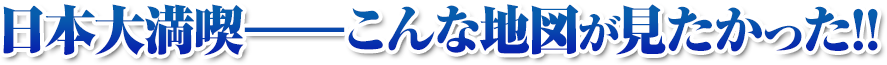 日本大満喫 こんな地図が見たかった!!