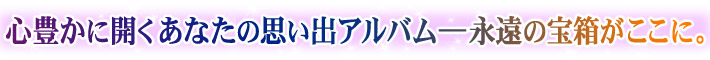 心豊かに開くあなたの思い出アルバム―永遠の宝箱がここに。