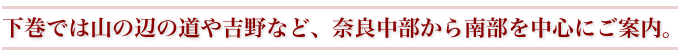 下巻では山の辺の道や吉野など、奈良中部から南部を中心にご案内。