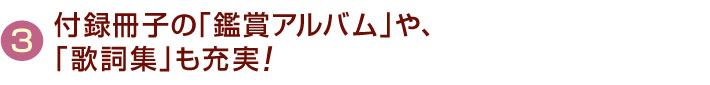 付録冊子の「鑑賞アルバム」や「歌詞集」も充実！