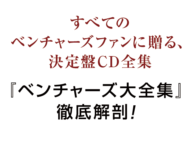 すべてのベンチャーズファンに贈る、決定盤CD全集 『ベンチャーズ大全集』徹底解剖！