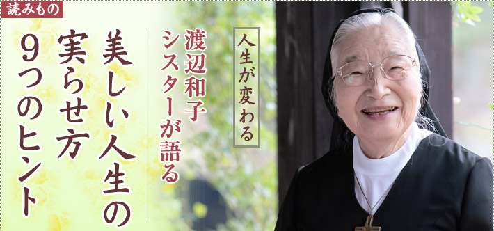 【読みもの】渡辺和子シスターが語る 美しい人生の実らせ方 9つのヒント