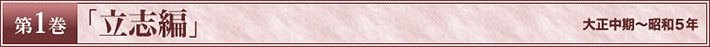 第1巻　「立志編」　大正中期～昭和5年