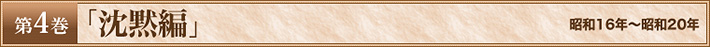 第4巻　「沈黙編」　昭和16年～昭和20年
