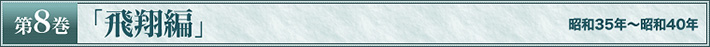 第8巻　「飛翔編」　昭和35年～昭和40年