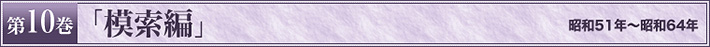 第10巻　「模索編」　昭和51年～昭和64年