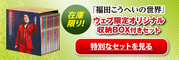  在庫限り！!『福田こうへいの世界』ウェブ限定オリジナル収納BOX付きセット　特別なセットを見る