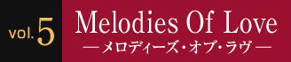 Vol.5 Melodies Of Love ―メロディーズ・オブ・ラヴ―