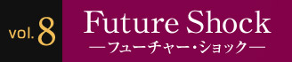 Vol.8 Future Shock ―フューチャー・ショック―