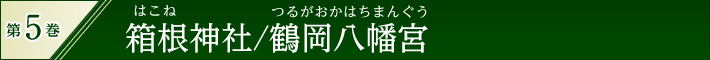第5巻　箱根(はこね)神社／鶴岡(つるがおか)八幡宮(はちまんぐう)