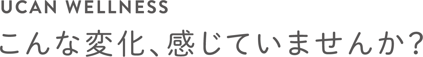 UCAN WELLNESSこんな変化、感じてませんか？