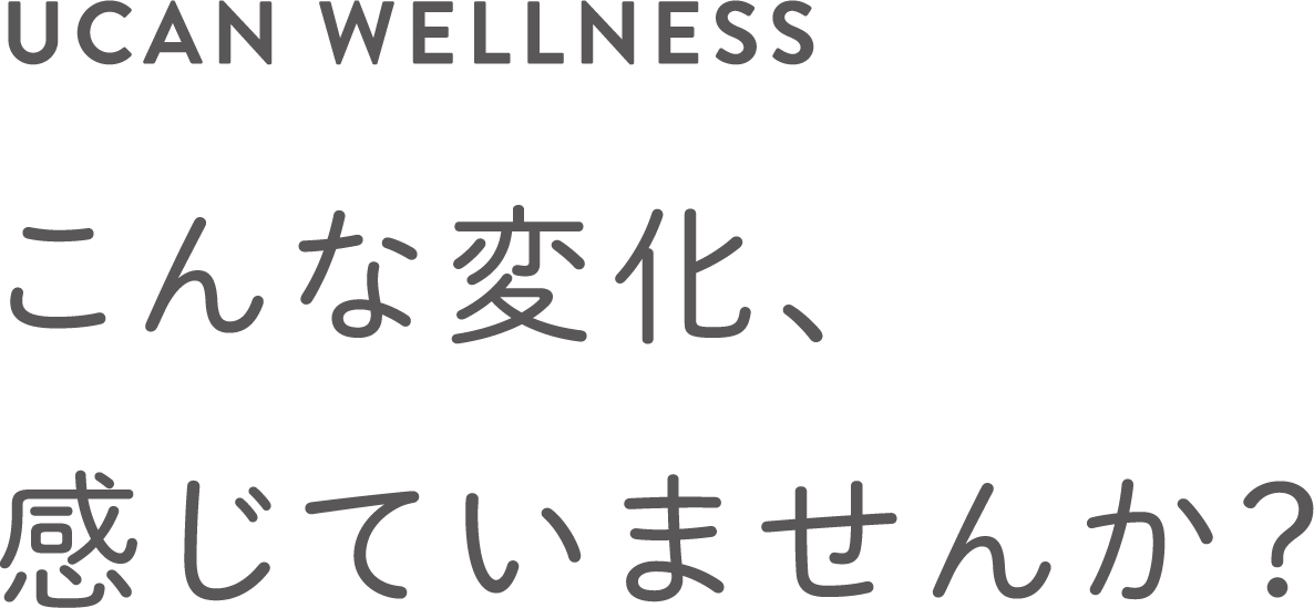 UCAN WELLNESSこんな変化、感じてませんか？