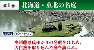 第1巻　北海道・東北の名庭　奥州藤原氏ゆかりの名庭をはじめ、大自然を取り込んだ庭を訪ねる。